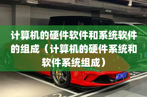 计算机的硬件软件和系统软件的组成（计算机的硬件系统和软件系统组成）