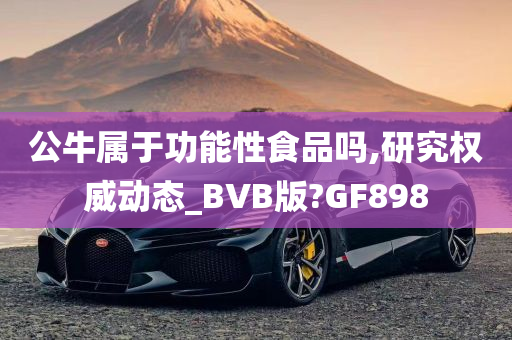 公牛属于功能性食品吗,研究权威动态_BVB版?GF898