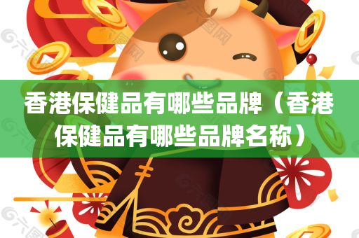 香港保健品有哪些品牌（香港保健品有哪些品牌名称）