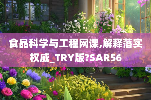 食品科学与工程网课,解释落实权威_TRY版?SAR56