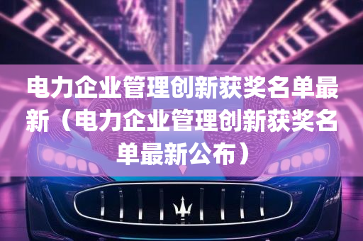 电力企业管理创新获奖名单最新（电力企业管理创新获奖名单最新公布）