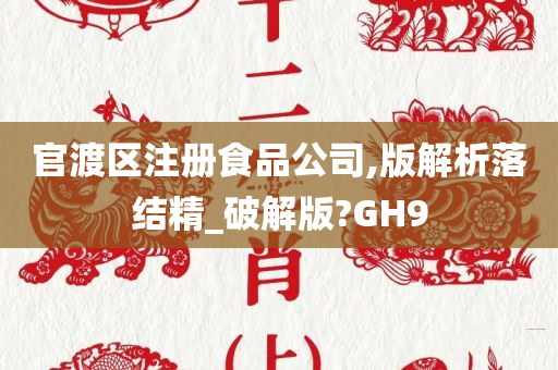 官渡区注册食品公司,版解析落结精_破解版?GH9