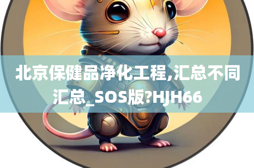 北京保健品净化工程,汇总不同汇总_SOS版?HJH66