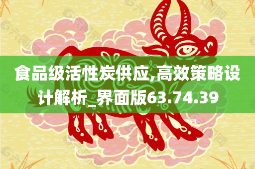 食品级活性炭供应,高效策略设计解析_界面版63.74.39