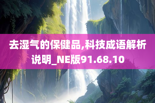 去湿气的保健品,科技成语解析说明_NE版91.68.10