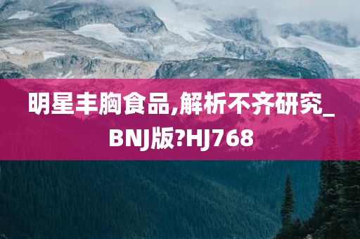 明星丰胸食品,解析不齐研究_BNJ版?HJ768