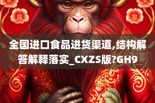 全国进口食品进货渠道,结构解答解释落实_CXZS版?GH9