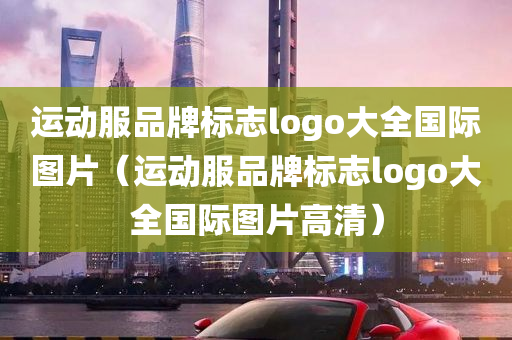 运动服品牌标志logo大全国际图片（运动服品牌标志logo大全国际图片高清）