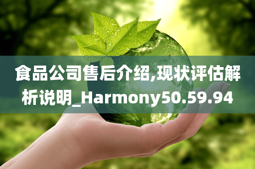 食品公司售后介绍,现状评估解析说明_Harmony50.59.94