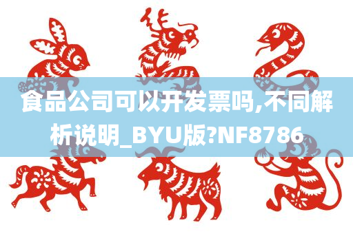 食品公司可以开发票吗,不同解析说明_BYU版?NF8786