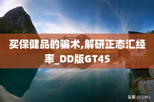 买保健品的骗术,解研正态汇经率_DD版GT45