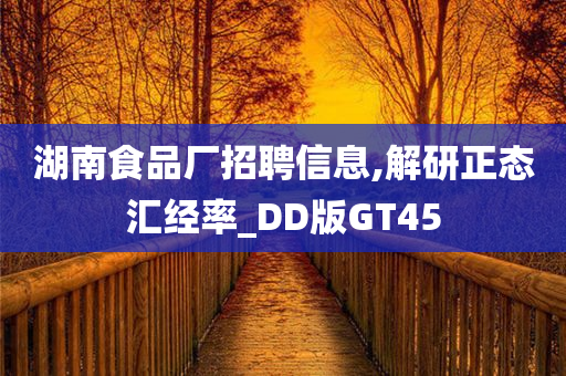 湖南食品厂招聘信息,解研正态汇经率_DD版GT45