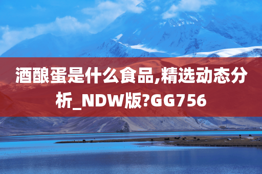 酒酿蛋是什么食品,精选动态分析_NDW版?GG756