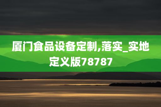 厦门食品设备定制,落实_实地定义版78787