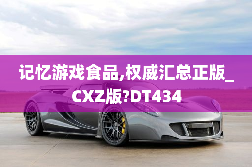 记忆游戏食品,权威汇总正版_CXZ版?DT434