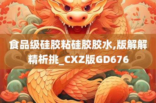 食品级硅胶粘硅胶胶水,版解解精析挑_CXZ版GD676